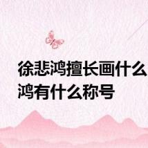徐悲鸿擅长画什么 徐悲鸿有什么称号
