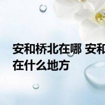 安和桥北在哪 安和桥北在什么地方