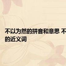 不以为然的拼音和意思 不以为然的近义词
