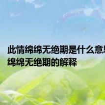此情绵绵无绝期是什么意思 此情绵绵无绝期的解释