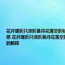 花开堪折只须折莫待花落空折枝具体的意思 花开堪折只须折莫待花落空折枝具体的解释