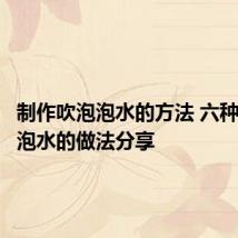 制作吹泡泡水的方法 六种自制泡泡水的做法分享