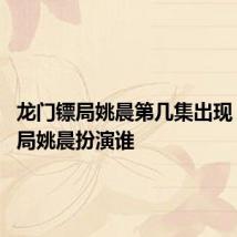 龙门镖局姚晨第几集出现 龙门镖局姚晨扮演谁