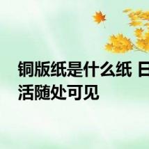 铜版纸是什么纸 日常生活随处可见