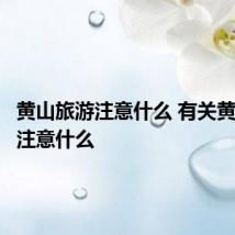 黄山旅游注意什么 有关黄山旅游注意什么