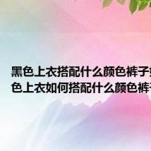 黑色上衣搭配什么颜色裤子好看 黑色上衣如何搭配什么颜色裤子好看