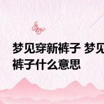 梦见穿新裤子 梦见穿新裤子什么意思