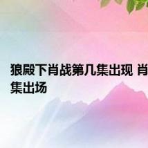 狼殿下肖战第几集出现 肖战第几集出场