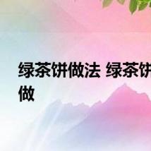 绿茶饼做法 绿茶饼怎么做