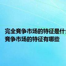 完全竞争市场的特征是什么 完全竞争市场的特征有哪些