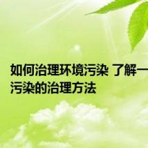 如何治理环境污染 了解一下环境污染的治理方法