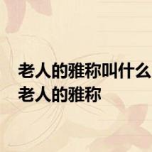 老人的雅称叫什么 关于老人的雅称