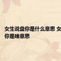 女生说盘你是什么意思 女生说盘你是啥意思