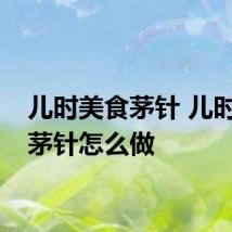 儿时美食茅针 儿时美食茅针怎么做