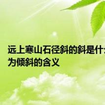 远上寒山石径斜的斜是什么意思 为倾斜的含义