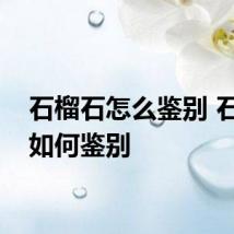 石榴石怎么鉴别 石榴石如何鉴别
