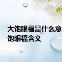 大饱眼福是什么意思 大饱眼福含义