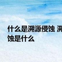 什么是溯源侵蚀 溯源侵蚀是什么