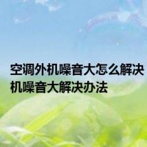 空调外机噪音大怎么解决 空调外机噪音大解决办法