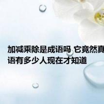 加减乘除是成语吗 它竟然真的是成语有多少人现在才知道