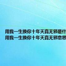 用我一生换你十年天真无邪是什么意思 用我一生换你十年天真无邪意思是什么