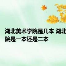 湖北美术学院是几本 湖北美术学院是一本还是二本