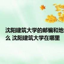 沈阳建筑大学的邮编和地址是什么 沈阳建筑大学在哪里