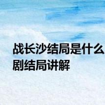 战长沙结局是什么 这部剧结局讲解