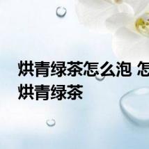 烘青绿茶怎么泡 怎么泡烘青绿茶