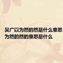 吴广以为然的然是什么意思 吴广以为然的然的意思是什么
