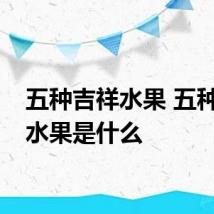 五种吉祥水果 五种吉祥水果是什么