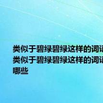 类似于碧绿碧绿这样的词语有哪些 类似于碧绿碧绿这样的词语具体有哪些