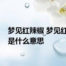 梦见红辣椒 梦见红辣椒是什么意思