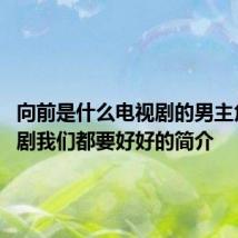 向前是什么电视剧的男主角 电视剧我们都要好好的简介