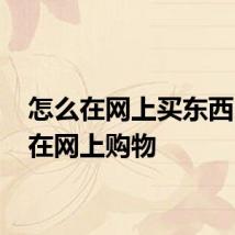 怎么在网上买东西 怎样在网上购物