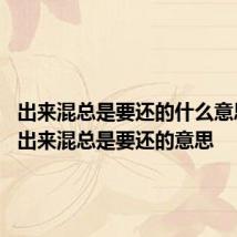 出来混总是要还的什么意思 科普出来混总是要还的意思