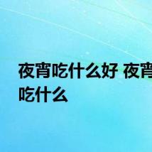 夜宵吃什么好 夜宵可以吃什么