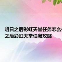 明日之后彩虹天堂任务怎么做 明日之后彩虹天堂任务攻略
