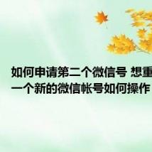 如何申请第二个微信号 想重新申请一个新的微信帐号如何操作
