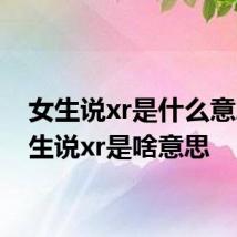 女生说xr是什么意思 女生说xr是啥意思