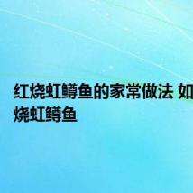 红烧虹鳟鱼的家常做法 如何做红烧虹鳟鱼