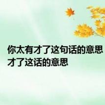 你太有才了这句话的意思 你太有才了这话的意思