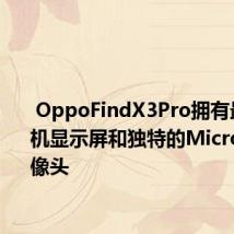  OppoFindX3Pro拥有最佳的手机显示屏和独特的Microlens摄像头