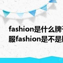 fashion是什么牌子 衣服fashion是不是牌子