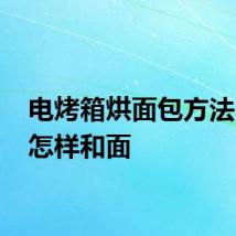 电烤箱烘面包方法 应该怎样和面