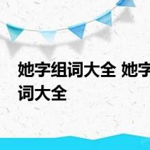 她字组词大全 她字的组词大全