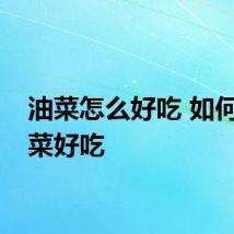 油菜怎么好吃 如何做油菜好吃