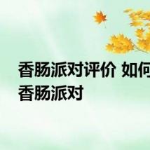 香肠派对评价 如何评价香肠派对