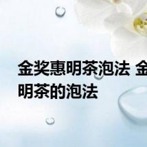 金奖惠明茶泡法 金奖惠明茶的泡法