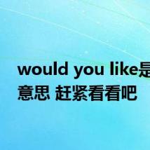 would you like是什么意思 赶紧看看吧